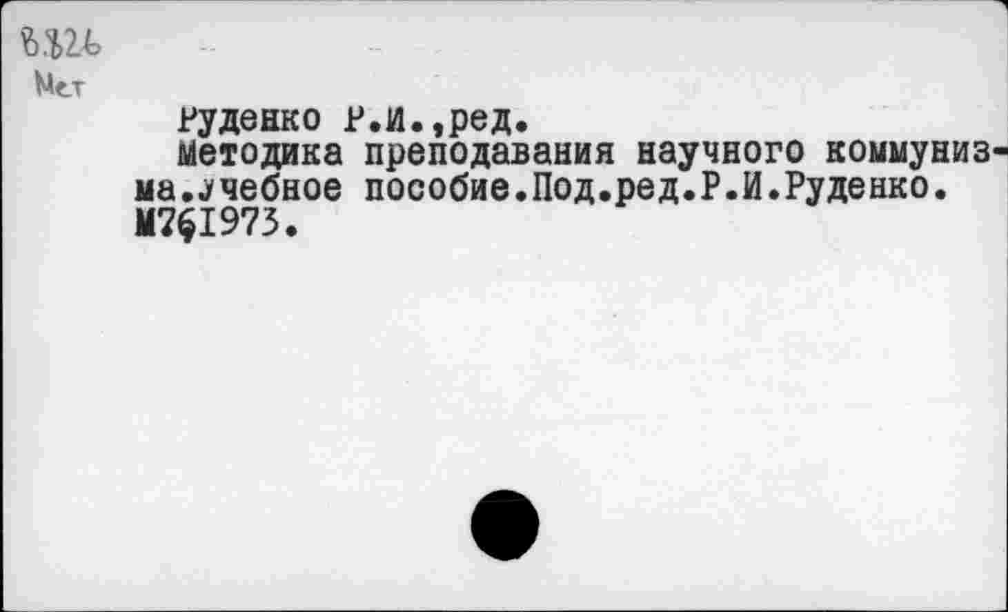 ﻿Нет
вуденко р.и.,ред.
методика преподавания научного коммуниз ма..учебное пособие.Под.ред.Р.И.Руденко. М7$1973.